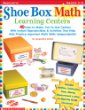 Shoe Box Math Learning Centers: 40 Easy-To-Make, Fun-To-Use Centers With Instant Reproducibles Activities That Help Kids Practice Important Math Skills--Independently