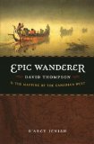 Epic Wanderer: David Thompson and the Mapping of the Canadian West