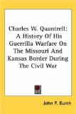 Charles W. Quantrell: A History Of His Guerrilla Warfare On The Missouri And Kansas Border During The Civil War
