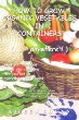 How to Grow Organic Vegetables in Containers (...Anywhere!): What You Can Grow, Where You Can Grow, How You Set Up, Everything Youll Need