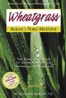 Wheatgrass Natures Finest Medicine: The Complete Guide to Using Grass Foods Juices to Revitalize Your Health