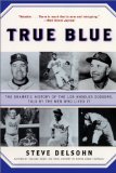 True Blue: The Dramatic History of the Los Angeles Dodgers, Told by the Men Who Lived It