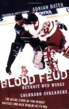 Blood Feud: Detroit Red Wings v. Colorado Avalanche: The Inside Story of Pro Sports Nastiest and Best Rivalry of Its Era