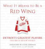 What It Means to Be a Red Wing: Detroit s Greatest Players Talk about Detroit Hockey